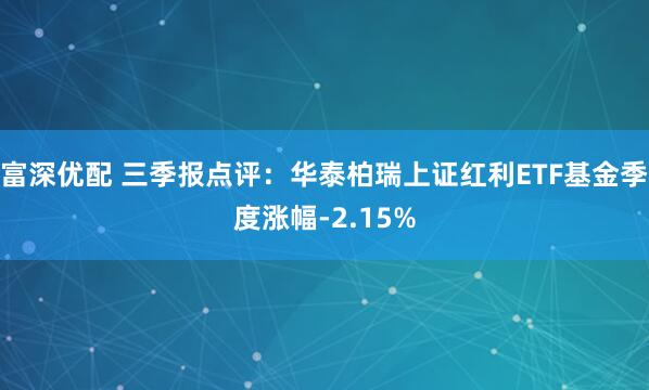富深优配 三季报点评：华泰柏瑞上证红利ETF基金季度涨幅-2.15%