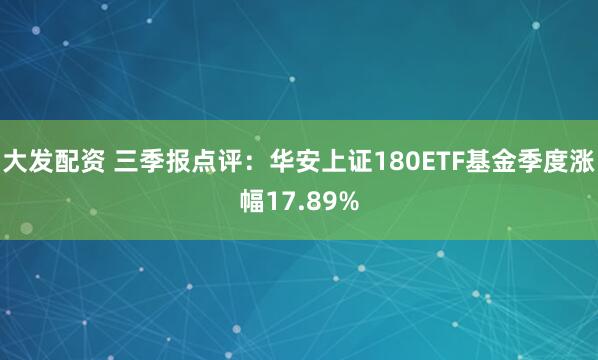 大发配资 三季报点评:华安上证180ETF基金季度涨幅17.89%
