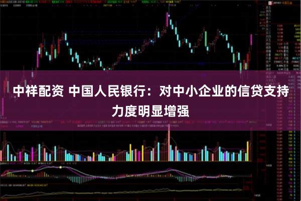 中祥配资 中国人民银行：对中小企业的信贷支持力度明显增强