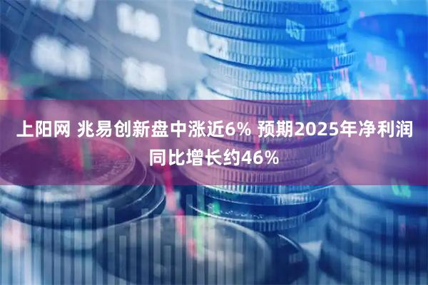 上阳网 兆易创新盘中涨近6% 预期2025年净利润同比增长约46%