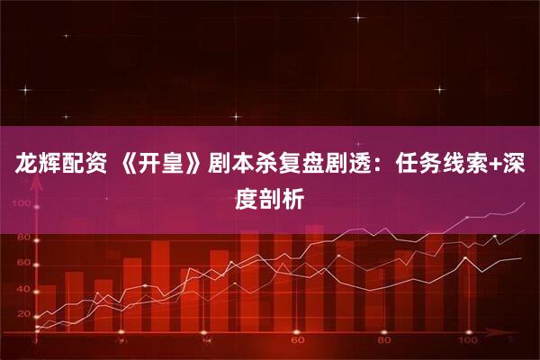 龙辉配资 《开皇》剧本杀复盘剧透：任务线索+深度剖析