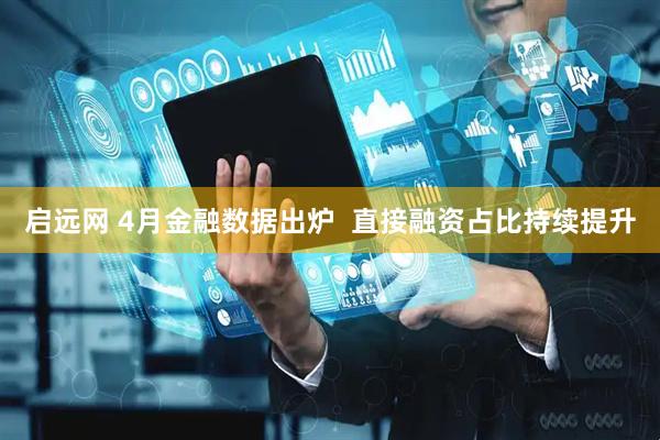 启远网 4月金融数据出炉  直接融资占比持续提升
